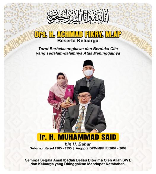 Bupati Hulu Sungai Selatan Drs. H. Achmad Fikry, M.AP beserta Keluarga menyampaikan belasungkawa yang sedalam-dalamnya dan turut berduka cita atas meninggalnya : Ir. H. Muhammad Said bin H. Bahar (Gubernur Kalsel 1985-1995 dan Anggota DPD/MPR RI 2004-2009) Meninggal Dunia : Rabu, 15 Rajab 1443 H / 16 Februari 2022 M. Jam : 05.15 WIB. Semoga segala amal ibadah beliau diterima oleh Allah Subhanahu Wa Ta’ala dan keluarga yang ditinggalkan mendapat ketabahan.